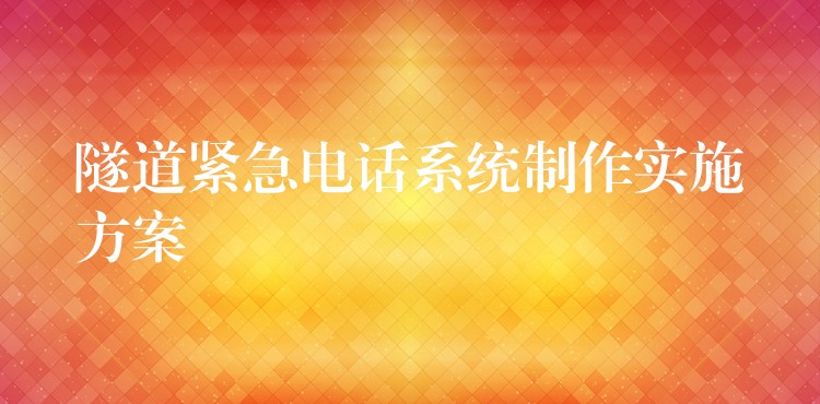 隧道緊急電話(huà)系統(tǒng)制作實(shí)施方案