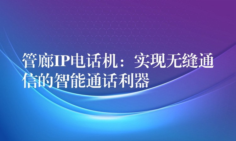  管廊IP電話機：實現(xiàn)無縫通信的智能通話利器