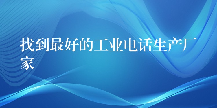 找到最好的工業(yè)電話生產(chǎn)廠家 找到最好的工業(yè)電話生產(chǎn)廠家
