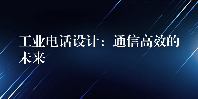  工業(yè)電話設(shè)計：通信高效的未來