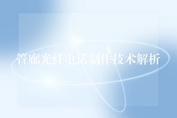  管廊光纖電話制作技術(shù)解析