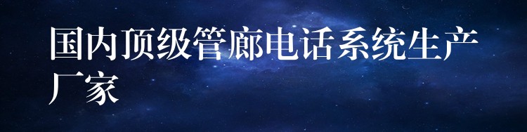 國(guó)內(nèi)頂級(jí)管廊電話系統(tǒng)生產(chǎn)廠家