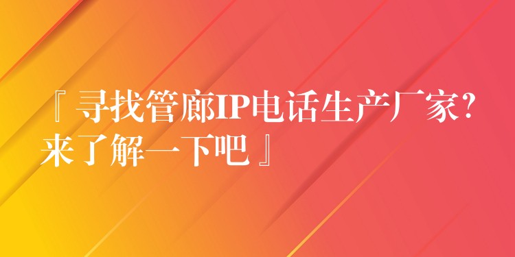  『尋找管廊IP電話生產(chǎn)廠家？來了解一下吧』