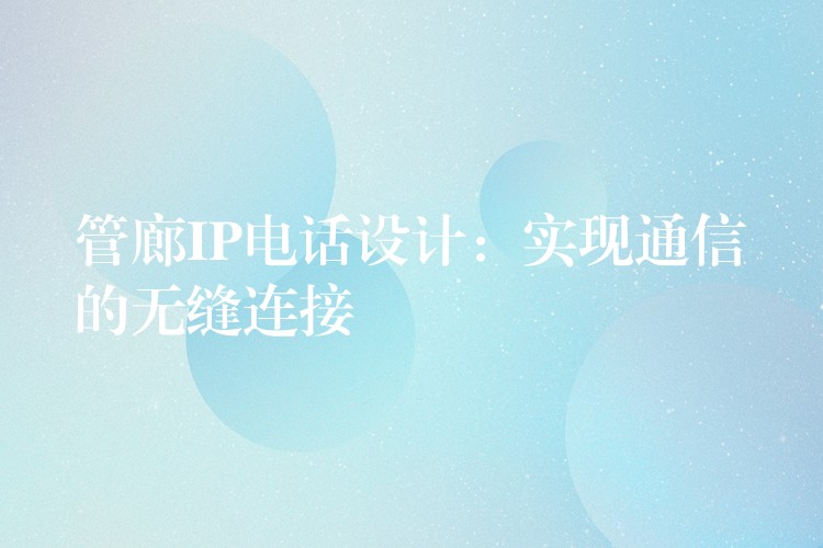  管廊IP電話設(shè)計(jì)：實(shí)現(xiàn)通信的無(wú)縫連接