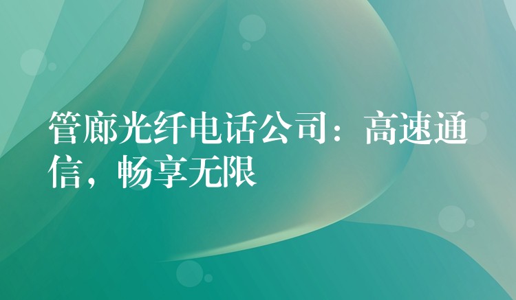  管廊光纖電話公司：高速通信，暢享無限