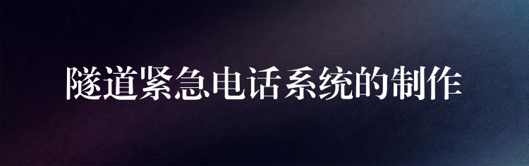 隧道緊急電話系統(tǒng)的制作