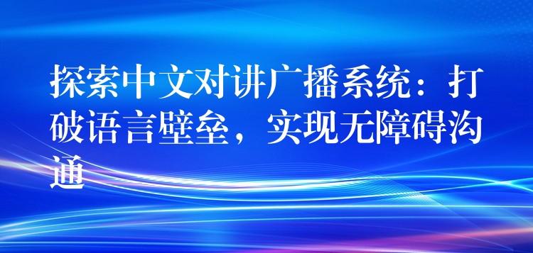  探索中文對(duì)講廣播系統(tǒng)：打破語(yǔ)言壁壘，實(shí)現(xiàn)無(wú)障礙溝通