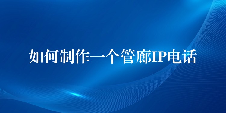  如何制作一個(gè)管廊IP電話