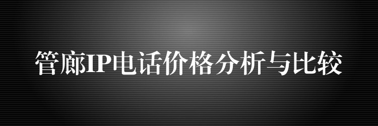  管廊IP電話價(jià)格分析與比較