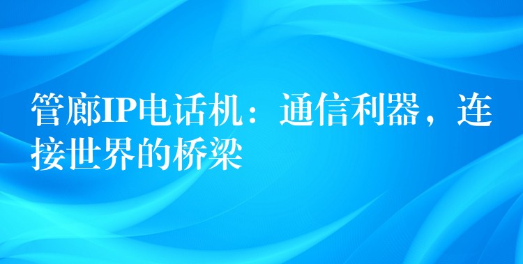  管廊IP電話機：通信利器，連接世界的橋梁