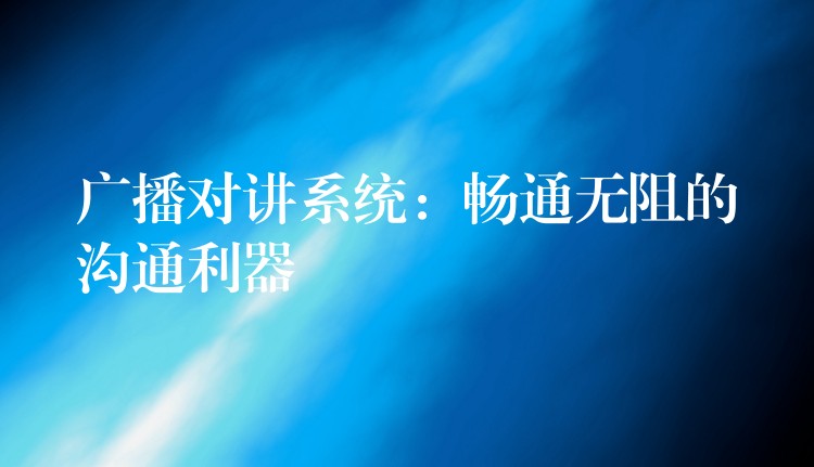  廣播對講系統：暢通無阻的溝通利器