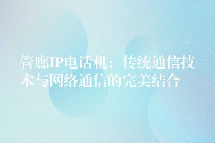 管廊IP電話機:傳統通信技術與網絡通信的完美結合 管廊IP電話機:傳統通信技術與網絡通信的完美結合