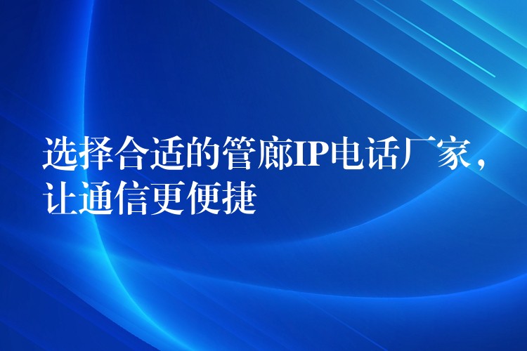  選擇合適的管廊IP電話廠家，讓通信更便捷