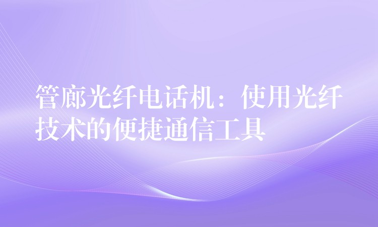  管廊光纖電話機(jī)：使用光纖技術(shù)的便捷通信工具