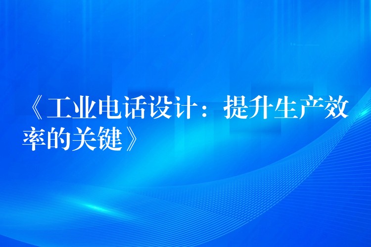  《工業(yè)電話設(shè)計(jì)：提升生產(chǎn)效率的關(guān)鍵》