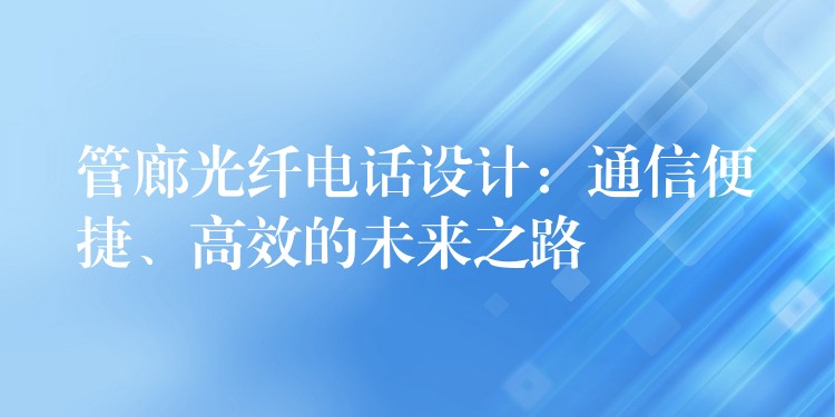  管廊光纖電話設(shè)計(jì)：通信便捷、高效的未來之路