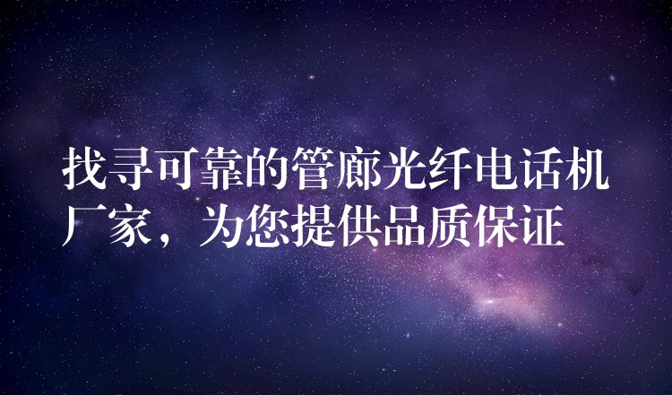  找尋可靠的管廊光纖電話機(jī)廠家，為您提供品質(zhì)保證