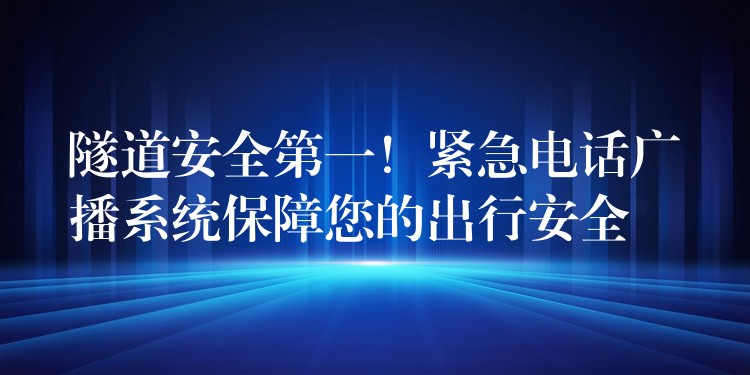  隧道安全第一！緊急電話廣播系統(tǒng)保障您的出行安全