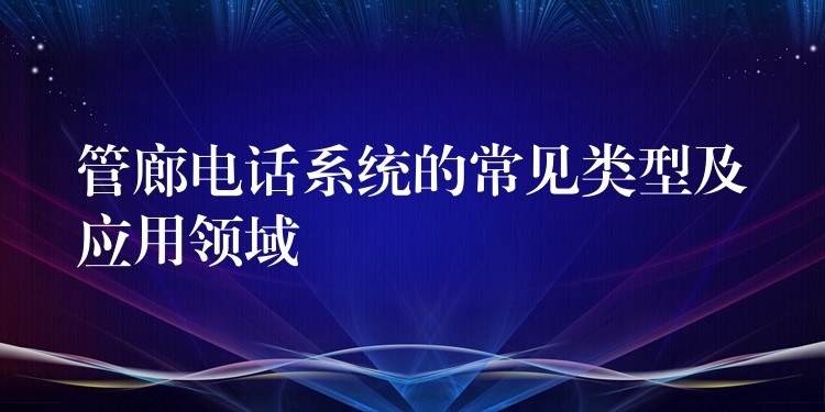  管廊電話系統(tǒng)的常見類型及應用領(lǐng)域