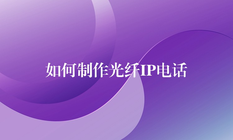  如何制作光纖IP電話(huà)