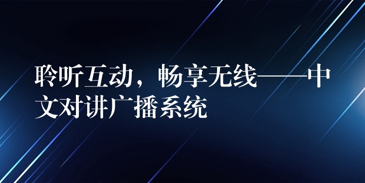  聆聽互動(dòng)，暢享無線——中文對(duì)講廣播系統(tǒng)