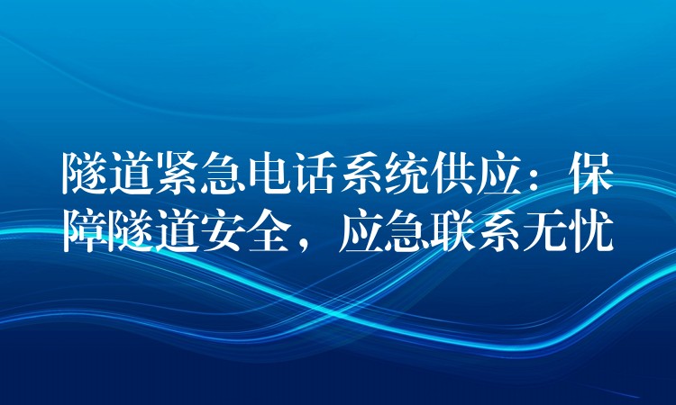  隧道緊急電話系統(tǒng)供應：保障隧道安全，應急聯(lián)系無憂