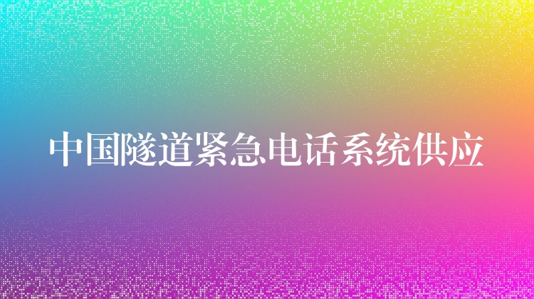 中國隧道緊急電話系統(tǒng)供應 中國隧道緊急電話系統(tǒng)供應