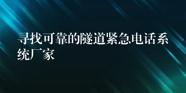  尋找可靠的隧道緊急電話(huà)系統(tǒng)廠家