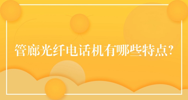 管廊光纖電話機(jī)有哪些特點(diǎn)？