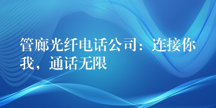  管廊光纖電話公司：連接你我，通話無限