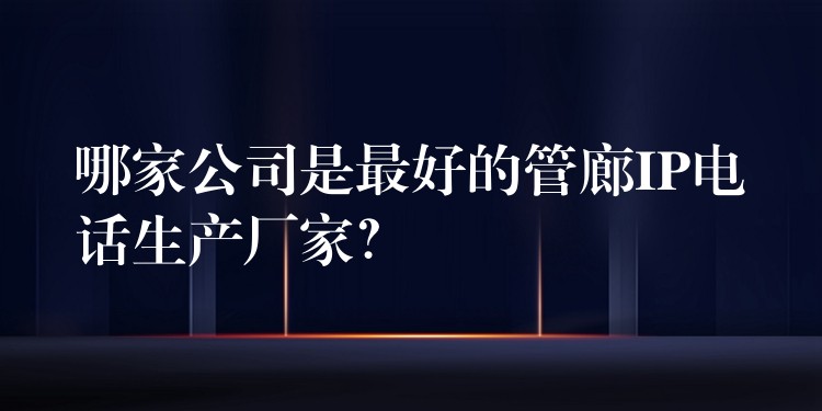  哪家公司是最好的管廊IP電話生產(chǎn)廠家？
