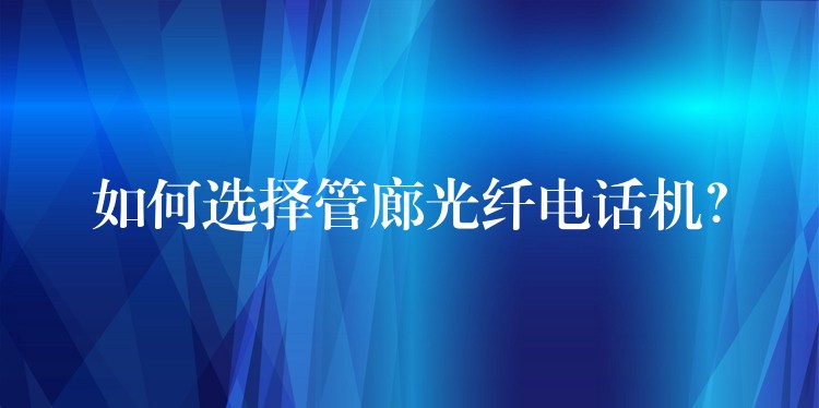  如何選擇管廊光纖電話機(jī)？