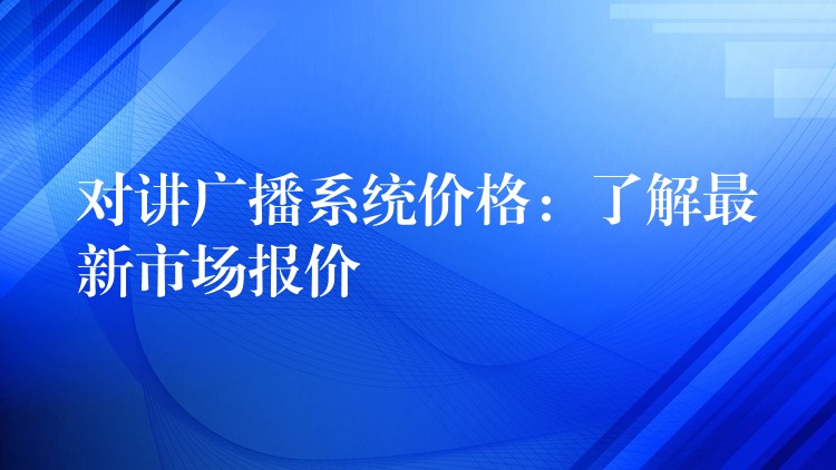  對(duì)講廣播系統(tǒng)價(jià)格：了解最新市場報(bào)價(jià)