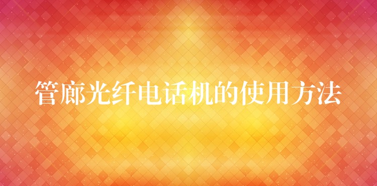  管廊光纖電話機(jī)的使用方法