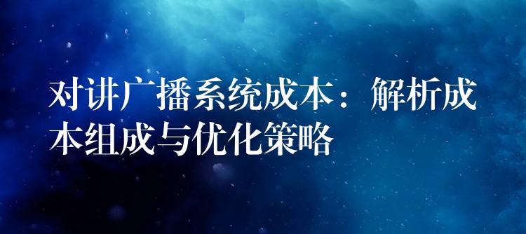  對(duì)講廣播系統(tǒng)成本：解析成本組成與優(yōu)化策略