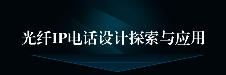  光纖IP電話(huà)設(shè)計(jì)探索與應(yīng)用
