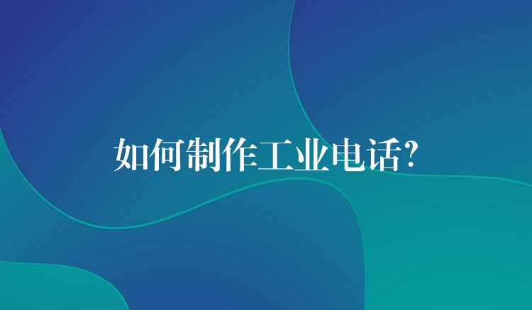 如何制作工業(yè)電話？