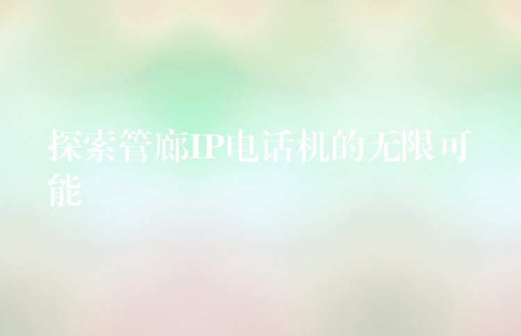  探索管廊IP電話機(jī)的無限可能