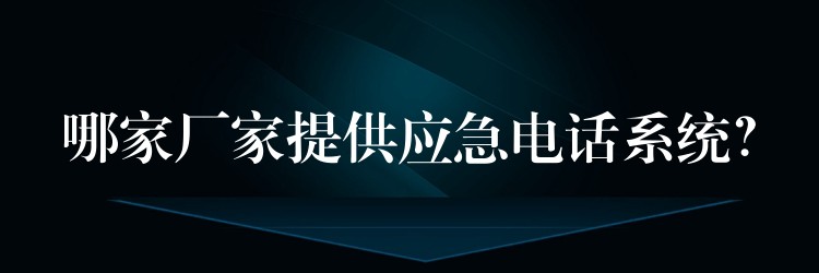  哪家廠家提供應急電話系統(tǒng)？
