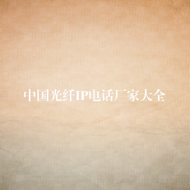 中國光纖IP電話廠家大全