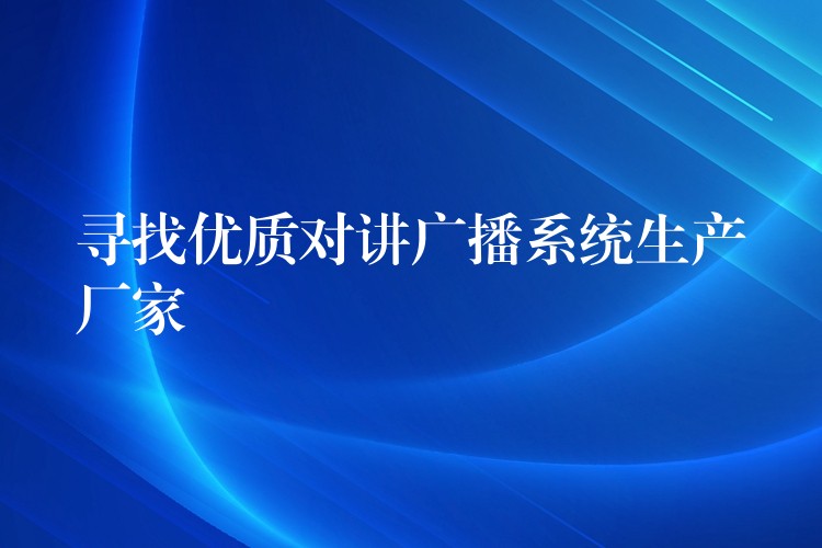  尋找優(yōu)質(zhì)對講廣播系統(tǒng)生產(chǎn)廠家