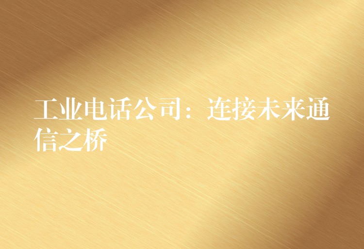 工業(yè)電話公司：連接未來通信之橋