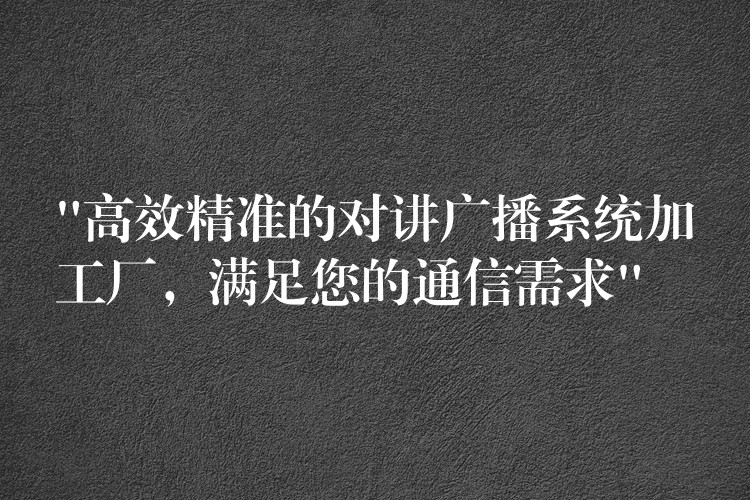  “高效精準(zhǔn)的對講廣播系統(tǒng)加工廠，滿足您的通信需求”