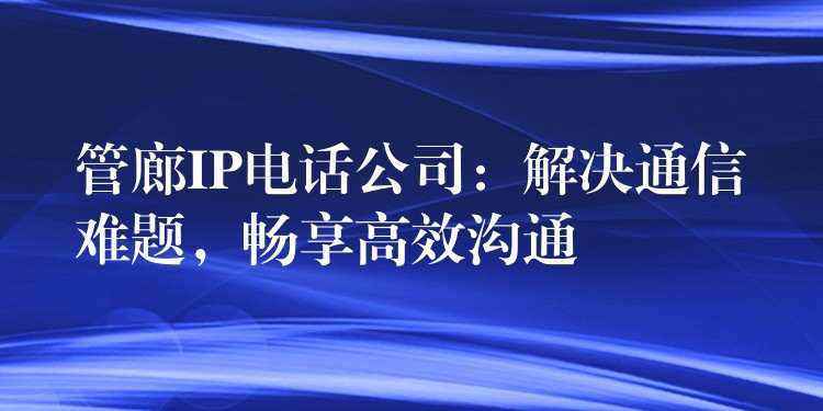 管廊IP電話公司：解決通信難題，暢享高效溝通