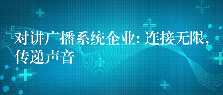  對講廣播系統企業(yè): 連接無限,傳遞聲音