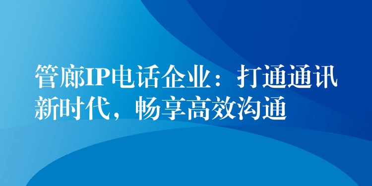  管廊IP電話企業(yè)：打通通訊新時(shí)代，暢享高效溝通
