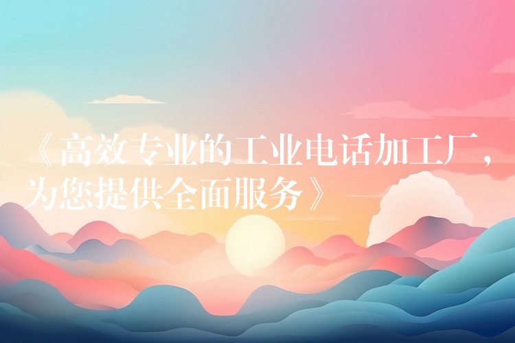  《高效專業(yè)的工業(yè)電話加工廠，為您提供全面服務(wù)》