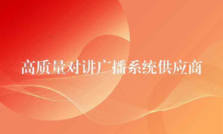 高質(zhì)量對講廣播系統(tǒng)供應商 高質(zhì)量對講廣播系統(tǒng)供應商