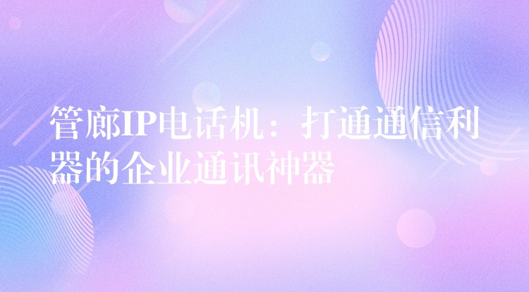  管廊IP電話機：打通通信利器的企業(yè)通訊神器