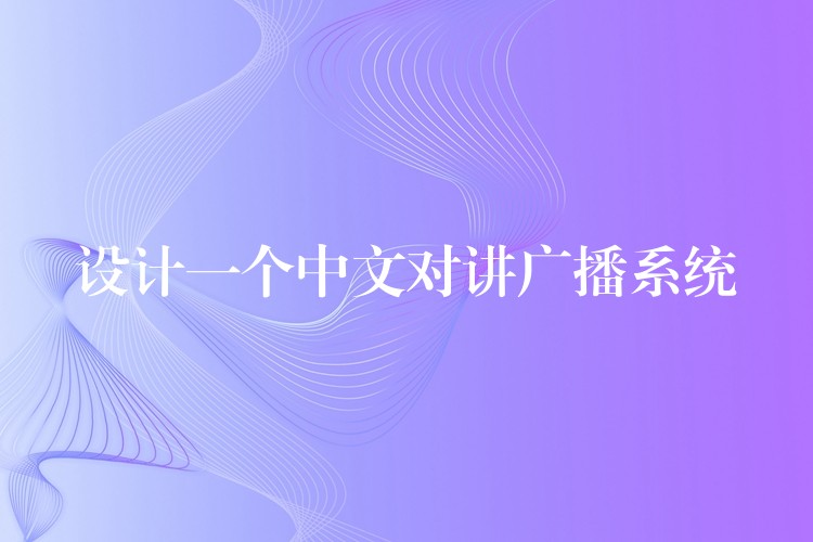 設(shè)計一個中文對講廣播系統(tǒng) 設(shè)計一個中文對講廣播系統(tǒng)